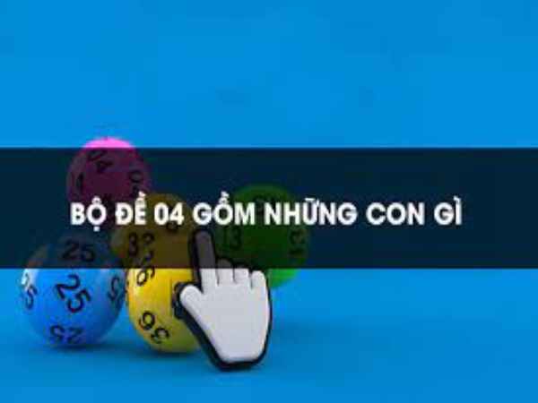 Bộ đề 04 là gì? Bộ số 04 gồm những con số nào?