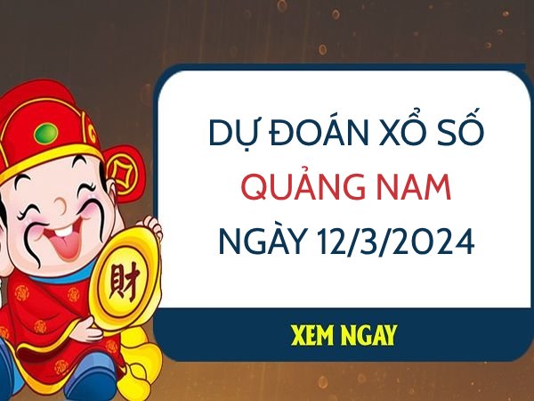 Dự đoán KQ xổ số Quảng Nam ngày 12/3/2024 thứ 3 hôm nay