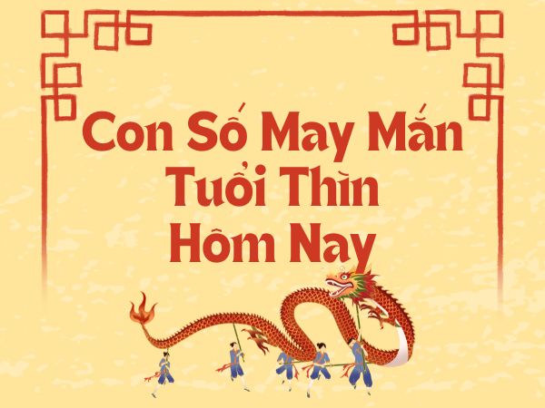 Con số may mắn tuổi Thìn hôm nay số nào lộc lá đầy nhà