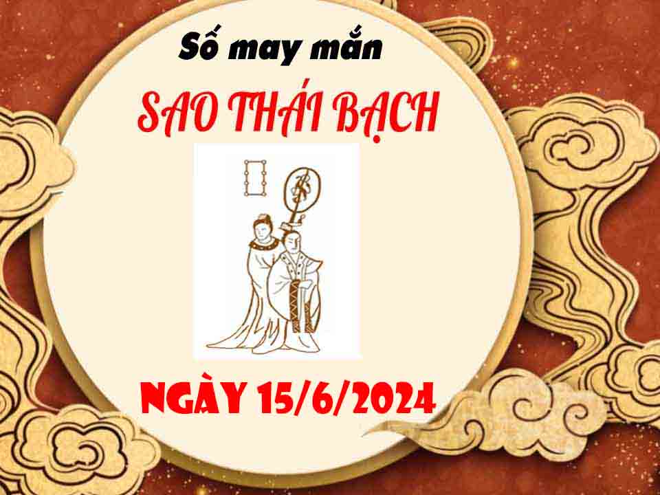 Dự đoán con số may mắn sao Thái Bạch ngày 15/6/2024 thứ 7 hôm nay