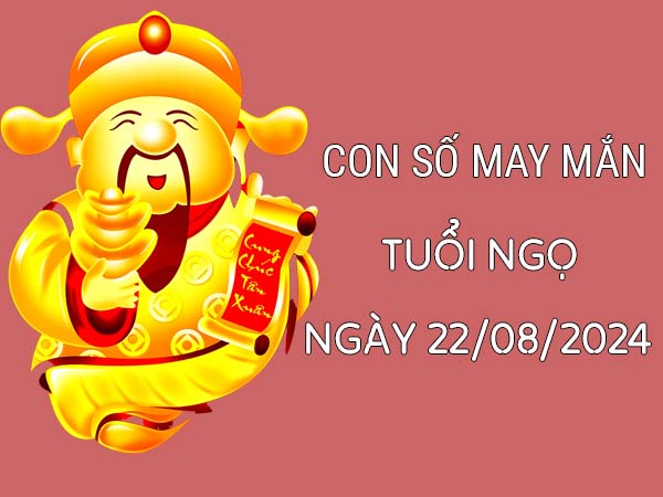 Con số may mắn tuổi Ngọ ngày 22/8/2024 thứ 5 hôm nay