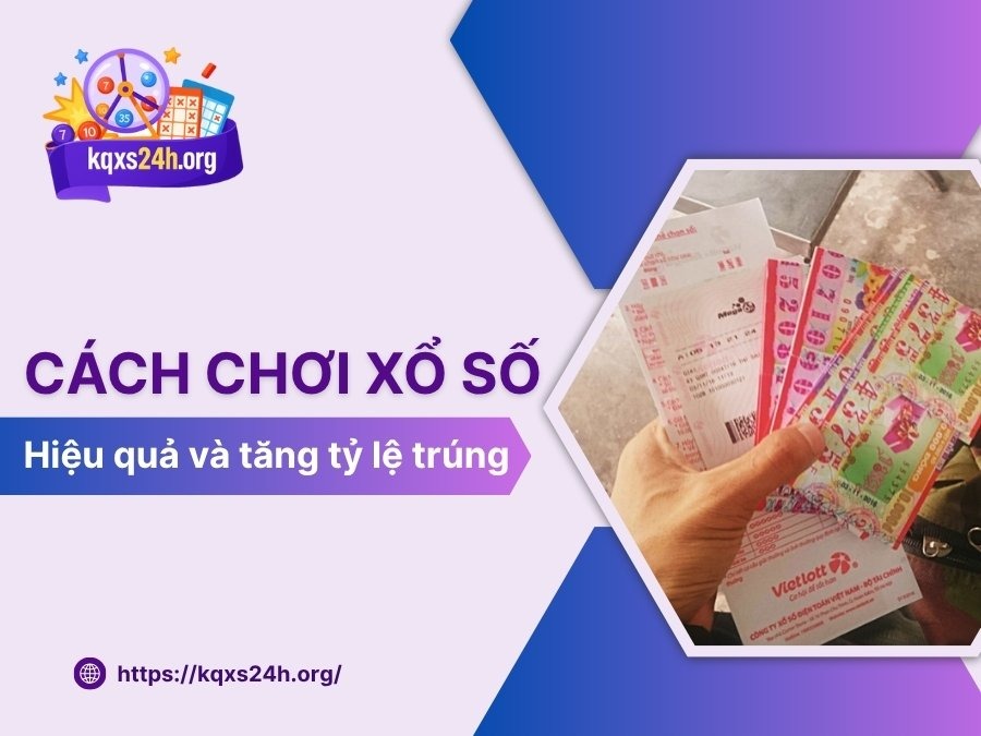 Cách chơi xổ số hiệu quả, tăng tỷ lệ trúng