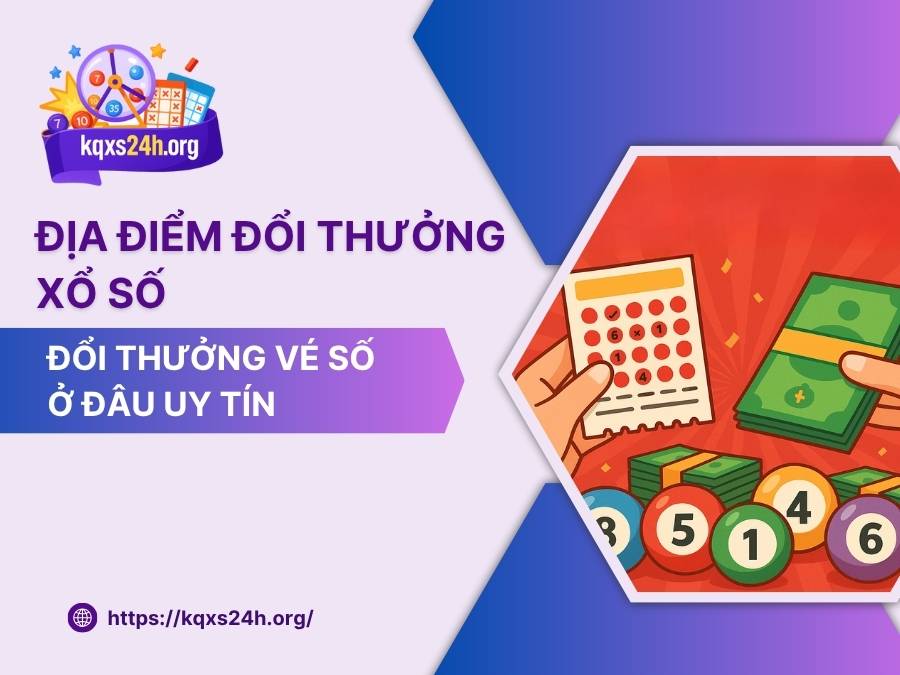 Địa điểm đổi thưởng xổ số – Đổi thưởng vé số ở đâu uy tín