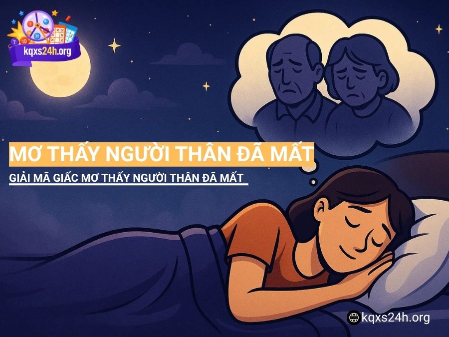 Mơ thấy người thân đã mất có điềm gì? Gợi ý con số may mắn