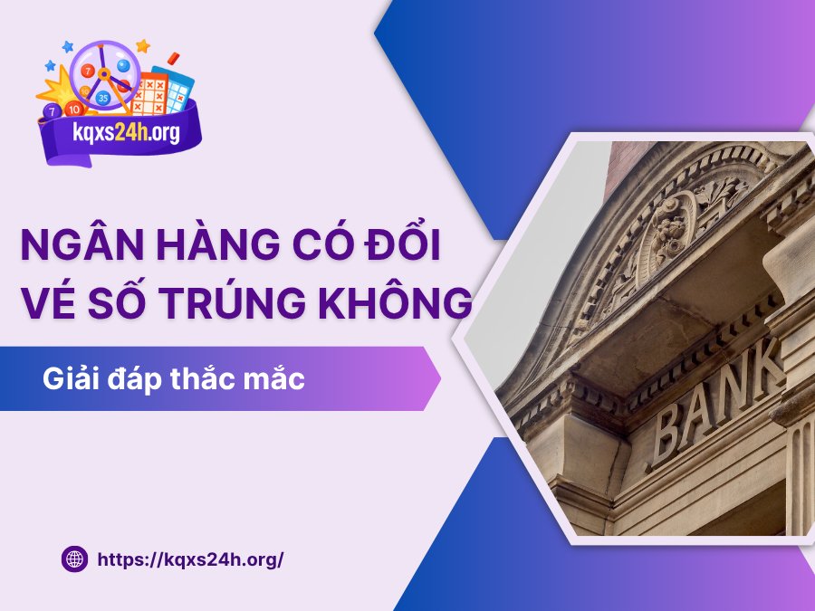 Ngân hàng có đổi vé số trúng không?