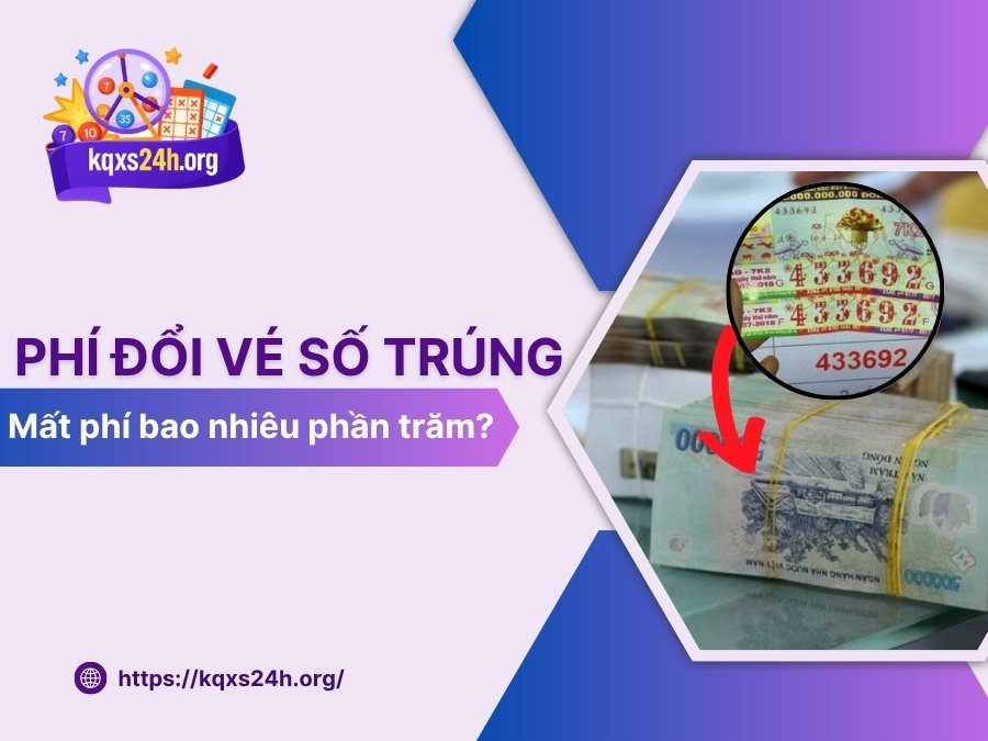 Phí đổi vé số trúng? Mất phí bao nhiêu phần trăm?